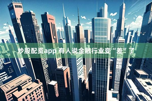 炒股配资app 有人说金融行业变“差”了