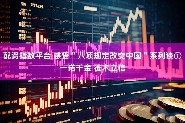 配资指数平台 感悟＂八项规定改变中国＂系列谈①一诺千金 徙木立信