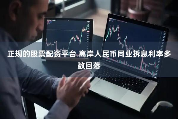 正规的股票配资平台 离岸人民币同业拆息利率多数回落