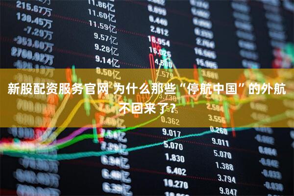 新股配资服务官网 为什么那些“停航中国”的外航不回来了？