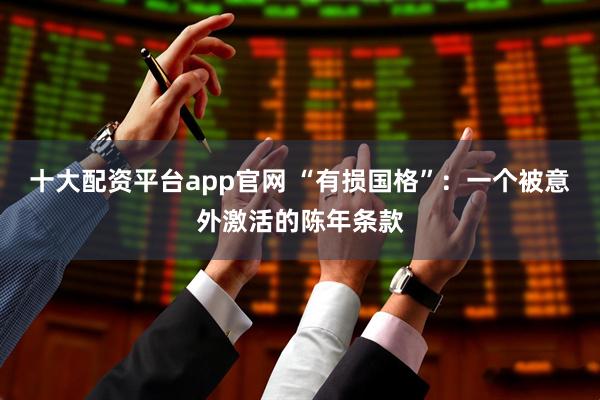 十大配资平台app官网 “有损国格”：一个被意外激活的陈年条款