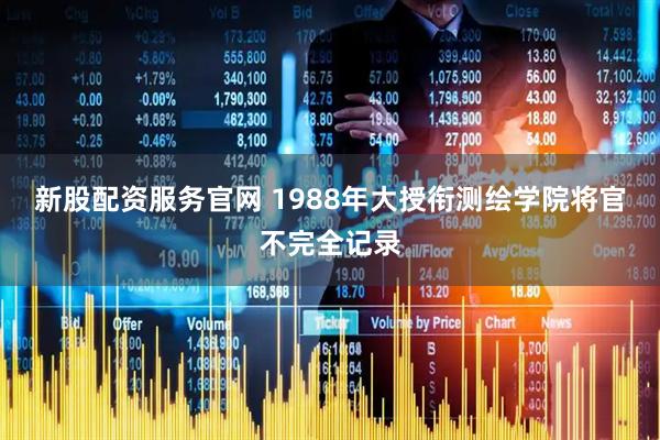 新股配资服务官网 1988年大授衔测绘学院将官不完全记录