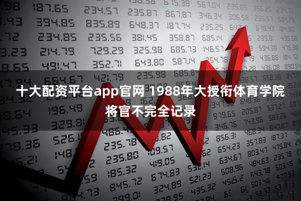 十大配资平台app官网 1988年大授衔体育学院将官不完全记录