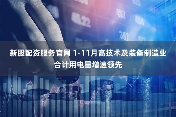 新股配资服务官网 1-11月高技术及装备制造业合计用电量增速领先