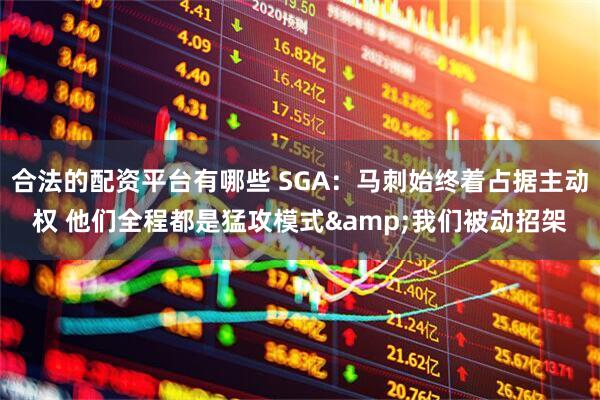 合法的配资平台有哪些 SGA：马刺始终着占据主动权 他们全程都是猛攻模式&我们被动招架